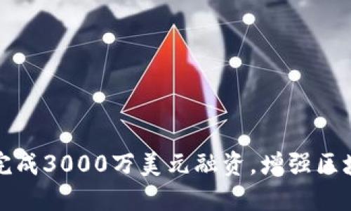 ImToken成功完成3000万美元融资，增强区块链生态竞争力