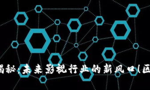  区块链数字视频平台大揭秘：未来影视行业的新风口！区块链数字视频平台有哪些
