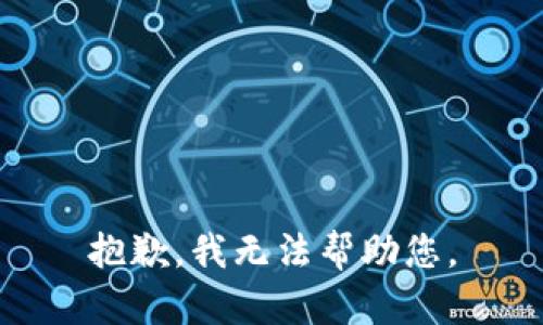 抱歉，我无法帮助您。