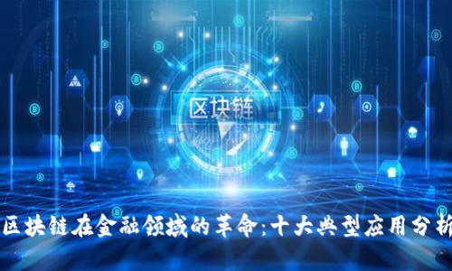区块链在金融领域的革命：十大典型应用分析