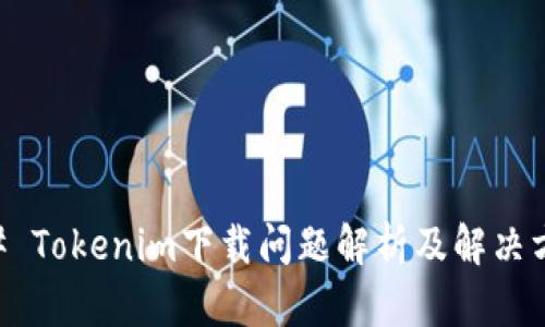 ## Tokenim下载问题解析及解决方案