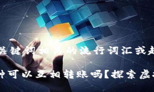 思考一个的，融入与关键词相关的流行词汇或趋势

IM钱包中的不同币种可以互相转账吗？探索虚拟资产的自由流动性