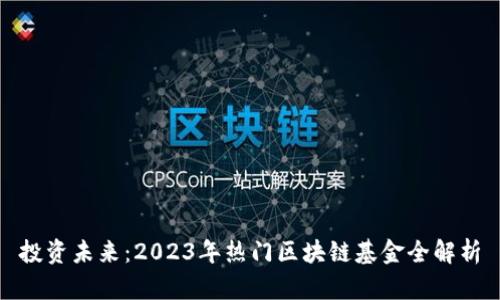 投资未来：2023年热门区块链基金全解析