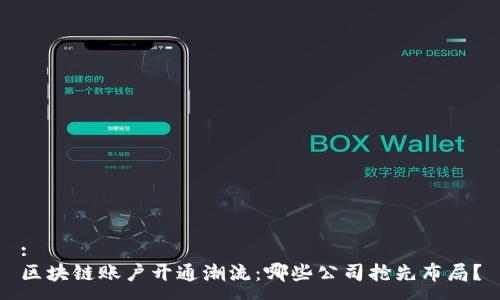 :
区块链账户开通潮流：哪些公司抢先布局？
