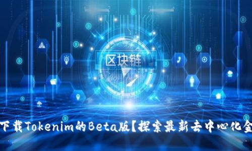 在哪里下载Tokenim的Beta版？探索最新去中心化金融工具