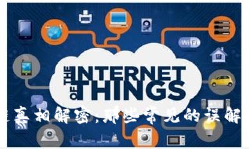 区块链真相解密：那些常见的误解与误区