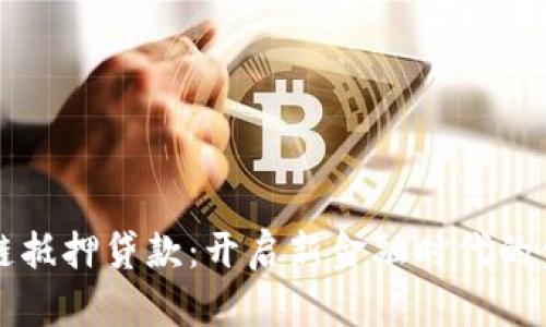 区块链抵押贷款：开启新金融时代的金钥匙