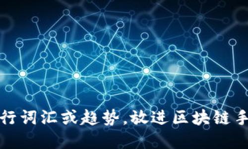 思考一个的，融入与关键词相关的流行词汇或趋势，放进区块链手表品牌大全：科技与时尚的完美结合