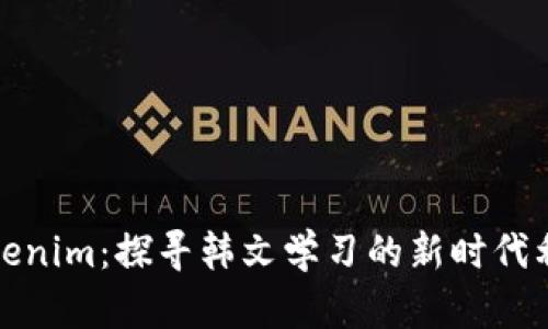 Tokenim：探寻韩文学习的新时代利器