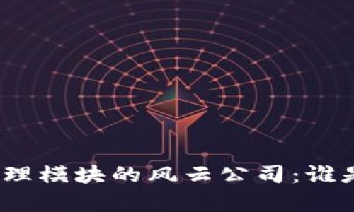 探秘区块链管理模块的风云公司：谁是行业领头羊？
