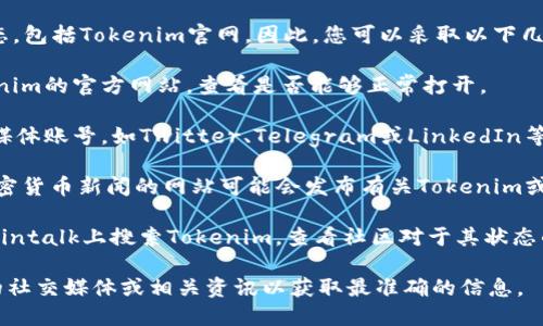 目前，我无法直接访问互联网以确认特定网站的状态，包括Tokenim官网。因此，您可以采取以下几种方式来检查Tokenim官网是否停用：

1. **直接访问**：您可以在浏览器中直接输入Tokenim的官方网站，查看是否能够正常打开。

2. **社交媒体与社群**：访问Tokenim的官方社交媒体账号，如Twitter、Telegram或LinkedIn等，通常会有最新公告帮助您了解其状态。

3. **区块链新闻网站**：一些专门报道区块链与加密货币新闻的网站可能会发布有关Tokenim或其平台的最新消息，您可以通过这些渠道获取信息。

4. **用户反馈**：在加密货币论坛如Reddit或Bitcointalk上搜索Tokenim，查看社区对于其状态的讨论。

如果您发现Tokenim官网无法访问，建议关注官方的社交媒体或相关资讯以获取最准确的信息。