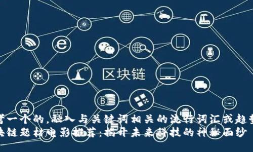 思考一个的，融入与关键词相关的流行词汇或趋势  
区块链题材电影推荐：揭开未来科技的神秘面纱