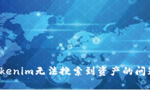 如何解决Tokenim无法搜索到资产的问题？全面指南