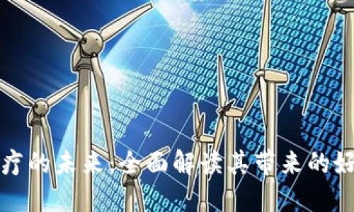 区块链医疗的未来：全面解读其带来的好处与影响