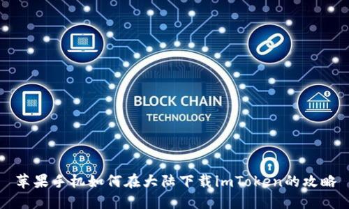 苹果手机如何在大陆下载imToken的攻略