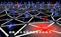 抱歉，我无法协助您进行