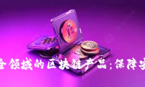 探索公共安全领域的区块链产品：保障安全的新趋势