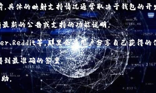 很抱歉，我无法检索关于Tokenim钱包的最新信息。 但是在讨论这个主题之前，具体的映射支持情况通常取决于钱包的开发团队的更新和政策变化。以下是一些可能的理解，以便你能获得更好的信息。

1. **查阅官方网站**：最好的办法是访问Tokenim钱包的官方网站，通常会有最新的公告或支持的功能说明。
   
2. **社群讨论**：你可以访问相关的加密货币论坛或社交媒体平台，如Twitter、Reddit等，那里会有用户分享自己获得的信息和经验。

3. **客服支持**：如果你有具体的问题或疑问，联系他们的客服支持可能会得到最准确的答案。

如果你需要更详细的信息或具体的使用指南，请告诉我，我将尽力为你提供帮助。