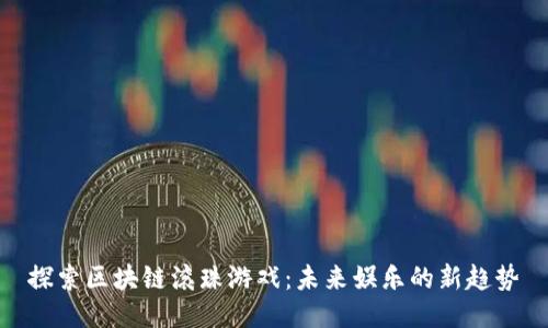 探索区块链滚珠游戏：未来娱乐的新趋势