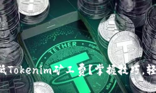 如何降低Tokenim矿工费？掌握技巧，轻松挖矿！
