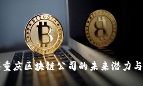 发掘重庆区块链公司的未来潜力与现状