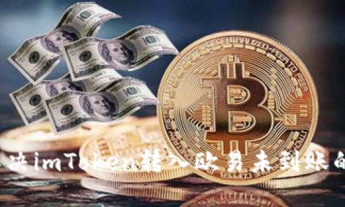 如何解决imToken转入欧易未到账的问题？