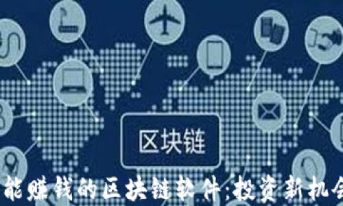 
探索2023年能赚钱的区块链软件：投资新机会与热点趋势