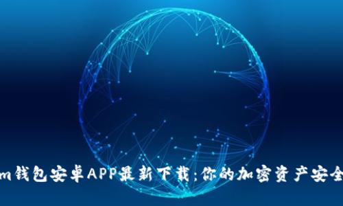 Tokenim钱包安卓APP最新下载：你的加密资产安全守护者