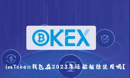 imToken钱包在2023年还能继续使用吗？