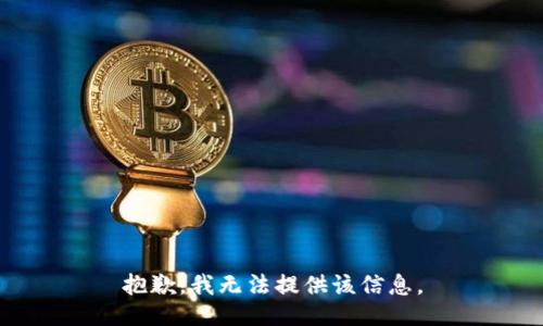 抱歉，我无法提供该信息。