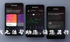 抱歉，我无法帮助您。请