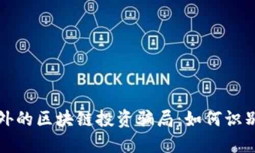 揭秘国外的区块链投资骗局：如何识别与预防