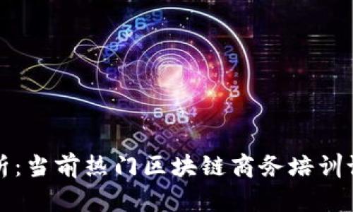 全面解析：当前热门区块链商务培训课程推荐