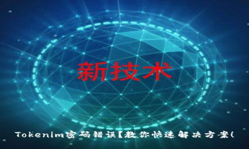 Tokenim密码错误？教你快速解决方案！