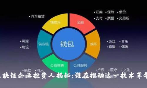 区块链企业投资人揭秘：谁在推动这一技术革命？