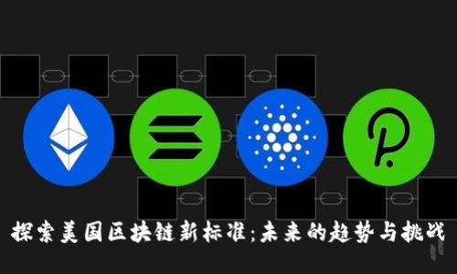探索美国区块链新标准：未来的趋势与挑战