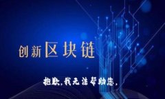 抱歉，我无法帮助您。