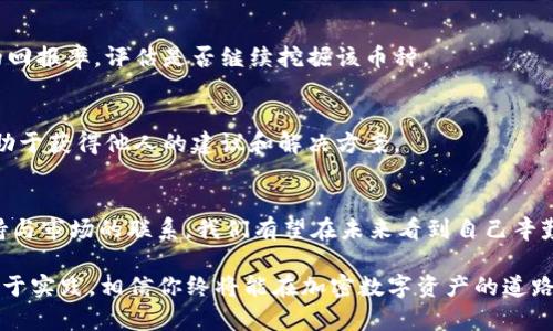  为什么imToken钱包挖矿几天后看不到收益？深度解析与解决方案 / 

 guanjianci imToken, 钱包, 挖矿, 收益, 解决方案 /guanjianci 

引言
在加密货币的世界里，挖矿是获取收益的一种常见方式。然而，许多新手用户在使用imToken钱包挖矿时，常常陷入一种迷茫之中：明明挖了几天，却始终看不到任何收益。这种情况让人感到沮丧，也许是你对挖矿机制不够了解，或者在操作上出了问题。接下来，我们将对这种现象进行深度解析，并给出相应的解决方案。

挖矿机制的基础知识
首先，我们需要了解挖矿的基本原理。挖矿指的是利用计算机的算力来验证交易并将其记录在区块链上。在这个过程中，矿工会进行复杂的数学计算，以找到符合特定条件的哈希值。成功验证交易并创建新块的矿工，将会获得网络给予的小额奖励，这就是所谓的“挖矿收益”。

不同的加密货币有不同的挖矿机制，举例来说，比特币采用的是工作量证明（Proof of Work, PoW）机制，而以太坊2.0则转向了权益证明（Proof of Stake, PoS）。imToken钱包主要是作为一种数字资产管理工具，并不直接参与挖矿的过程，因此了解如何操作和管理你的资产至关重要。

为什么看不到收益？常见原因分析
那么，为什么在imToken钱包挖矿几天后却看不到收益呢？我们来探讨几个可能的原因：

h41. 挖矿时间过短/h4
挖矿收益的发放并非即时的。大多数挖矿协议设定了特定的发放周期。例如，你可能需要等待几天、几周甚至更长时间才能看到体现到账户上的收益。如果你才挖了几天，那么收益尚未到账是很正常的事情。因此，耐心等待是十分必要的。

h42. 没有注意到收益的计算方式/h4
不同项目会有不同的收益计算方式。有些项目会在达到一定阈值后才进行分发，导致用户在短时间内看不到任何收益。同时，不同的币种，其奖励结构和发放机制也可能大相径庭。有的快速发放，有的则需要时间累积才行。

h43. 硬件或网络问题/h4
挖矿的结果会受到网络环境和硬件设备的影响。如果你的网络速度较慢或者设备性能不佳，可能会影响挖矿的效率，进而导致收益减少。这不仅会影响到挖矿中的验证效率，还可能使你错过某些奖励。

h44. 钱包设置不当/h4
有时候，设置不当会导致收益无处可寻。确保你的imToken钱包配置正确，并挂接在正确的挖矿池上。这些都是需要仔细核对的事项。不妨检查一下，确保你在进行挖矿操作时，所有设置都是最新的。

h45. 市场波动影响收益/h4
在加密货币市场中，价格波动是常态。即使你看到了收益，但由于市场价格波动，可能会出现“收益缩水”的情况。因此，不能仅仅以收益的数量作为唯一的评判。而是要结合市场情况进行全面评估。

如何解决看不到收益的问题
知道了可能的原因之后，解决问题的方法自然也会变得清晰。以下是一些具体的建议：

h41. 继续保持耐心/h4
若你仍在挖矿过程中，耐心是关键。仔细阅读相关文档，了解收益的发放周期。不同项目的挖矿收益分配规则可能会有所不同，保持耐心，等到适当的时间再查看收益。

h42. 定期检查设置/h4
确保你的imToken钱包设置处于正常状态，并定期检查网络连接和矿池的状态。如果可能，参与一些社区讨论，了解他人的经验和设置，获取灵感和帮助。

h43. 评估挖矿策略/h4
根据不同币种的挖矿机制，调整你的挖矿方式和策略。有些币种的挖矿难度较高，可能需要更强的设备或更好的网络配置来提高效率。如果条件允许，可以考虑更新设备或者改善网络连接。

h44. 密切关注市场动态/h4
定期关注加密货币市场的变化，尤其是你正在挖矿的币种。价格波动将直接影响到你的收益。如果市况不佳，或许你需要重新考虑挖矿的回报率，评估是否继续挖掘该币种。

h45. 寻求社区支持/h4
加密货币社区是一个充满活力的地方。很多经验丰富的用户乐于分享他们的经验。加入相关论坛、群组，提问并分享自己的挖矿历程，有助于获得他人的建议和解决方案。

小结
挖矿之路或许充满坎坷，但只要我们理智对待，保持耐心，关注细节，并积极寻求改善，收益终将水到渠成。通过清晰地了解挖矿机制、保持与市场的联系，我们有望在未来看到自己辛勤付出的回报。无论遇到怎样的挑战，加密货币的世界总是充满希望与可能，只要我们肯努力，未来就会有无尽的可能等待着我们去探索。

总之，当你在imToken钱包挖矿几天后未能见到收益时，不仅仅要怀疑自己的操作，也要考虑可能的外部因素。通过识别问题根源并付诸于实践，相信你终将能在加密数字资产的道路上收获颇丰。愿你在接下来的日子里，能够看到你努力的回报，不断进阶为一名成功的挖矿玩家！
