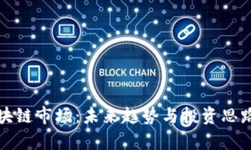 揭秘区块链市场：未来趋势与投资思路全解析