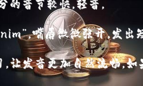 “tokenim”的发音可以用音标表示为 /ˈtoʊ.kə.nɪm/。根据英语的发音规则，可以拆分为三个部分：

1. **to**：发音类似于英语单词“toe”的发音，/toʊ/，发音时嘴唇向前突出，音调较高，带有一种延续感。
   
2. **ke**：这个音节发音类似于“ka”，发音时口腔稍微张开，/kə/，这个部分的音节较快，轻音。

3. **nim**：最后一个音节发音为/nɪm/，类似于英语单词“nimble”中的“nim”，嘴唇微微张开，发出短促的声音。

因此，整个词的发音可以连贯起来，读作“托克尼姆”。可以尝试多次重复练习，让发音更加自然流畅。如果有机会，可以参考一些发音软件或者在线词典，听取专业人士的发音示范。