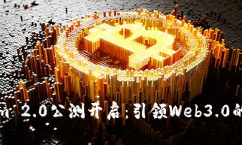 Tokenim 2.0公测开启：引领Web3.0的新纪元