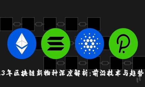 2023年区块链新物种深度解析：前沿技术与趋势揭示