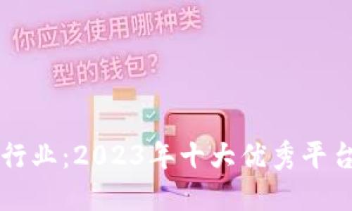 区块链行业：2023年十大优秀平台全解读