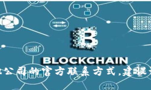 抱歉，我无法提供特定公司的联系信息。如果您想要获取Tokenim或其他公司的官方联系方式，建议访问他们的官方网站或官方社交媒体渠道，以获取最新和最准确的信息。