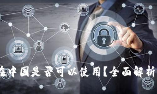  imToken在中国是否可以使用？全面解析与使用指南