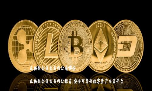 区块链合法交易网站有哪些

区块链合法交易网站推荐：安全可靠的数字资产交易平台