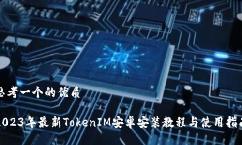 思考一个的优质

2023年最新TokenIM安卓安装教程与使用指南