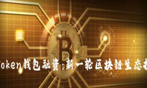 探索imToken钱包融资：新一轮区块链生态投资机会