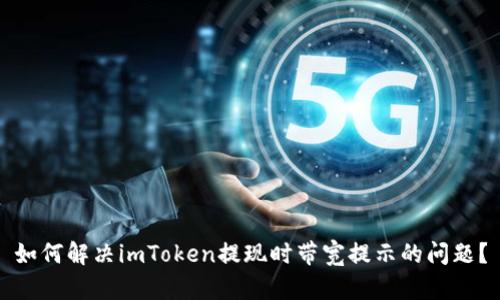 如何解决imToken提现时带宽提示的问题？