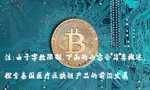 注：由于字数限制，下面的内容会简要概述。

探索泰国医疗区块链产品的前沿发展